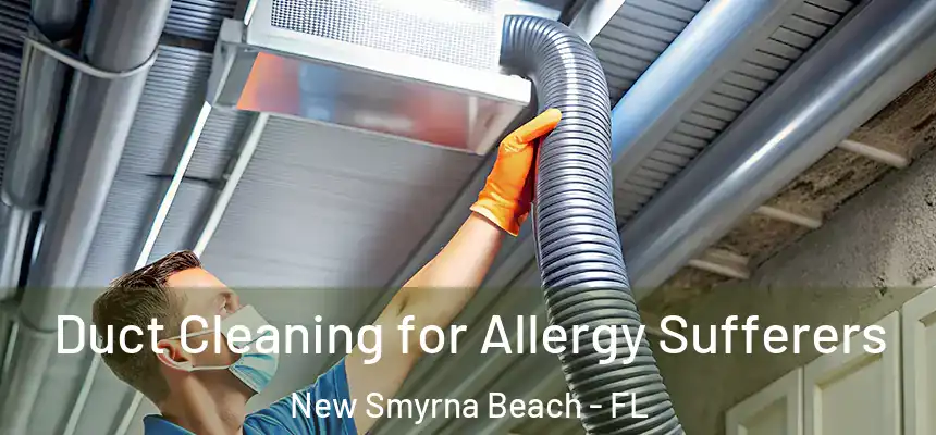  Duct Cleaning for Allergy Sufferers New Smyrna Beach - FL